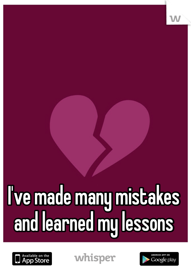 I've made many mistakes and learned my lessons 
