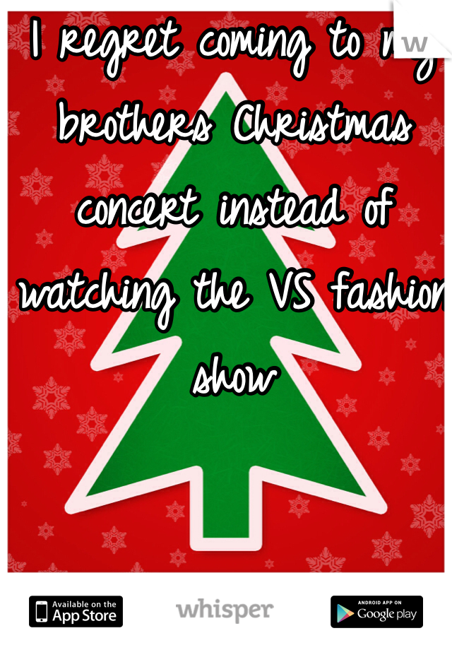 I regret coming to my brothers Christmas concert instead of watching the VS fashion show