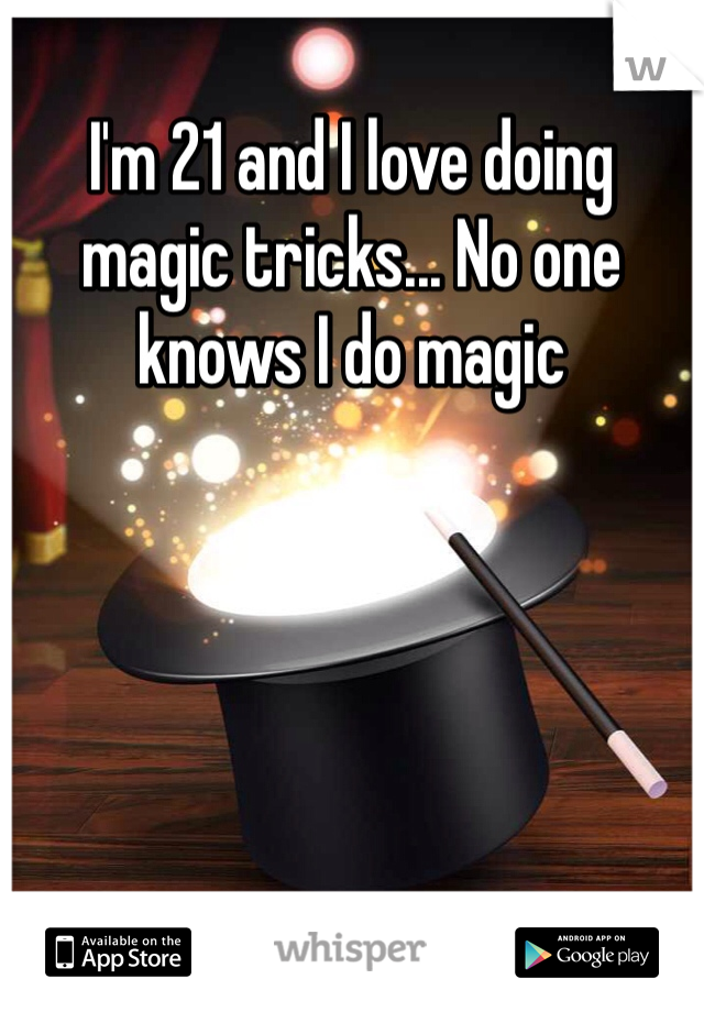 I'm 21 and I love doing magic tricks... No one knows I do magic 