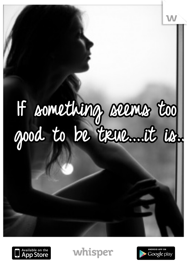 If something seems too good to be true....it is....