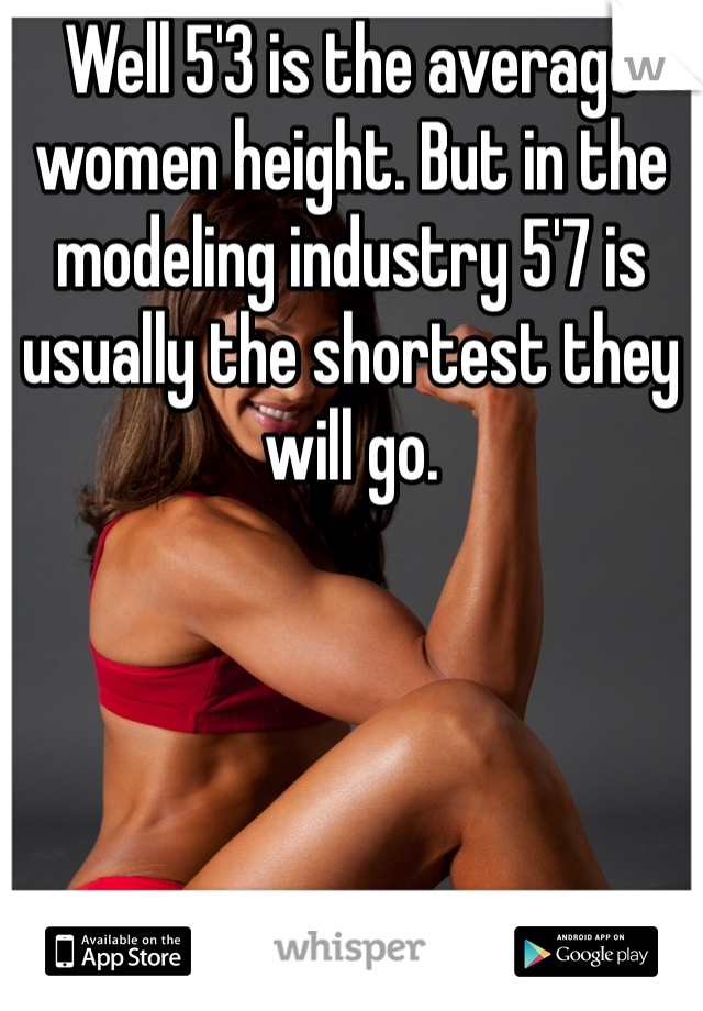 Well 5'3 is the average women height. But in the modeling industry 5'7 is usually the shortest they will go. 