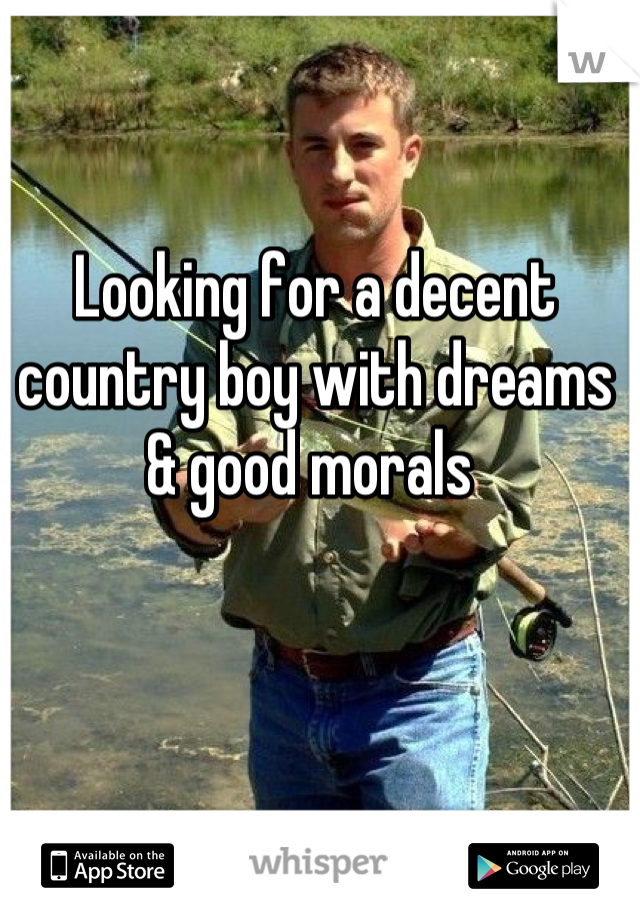 Looking for a decent country boy with dreams & good morals 