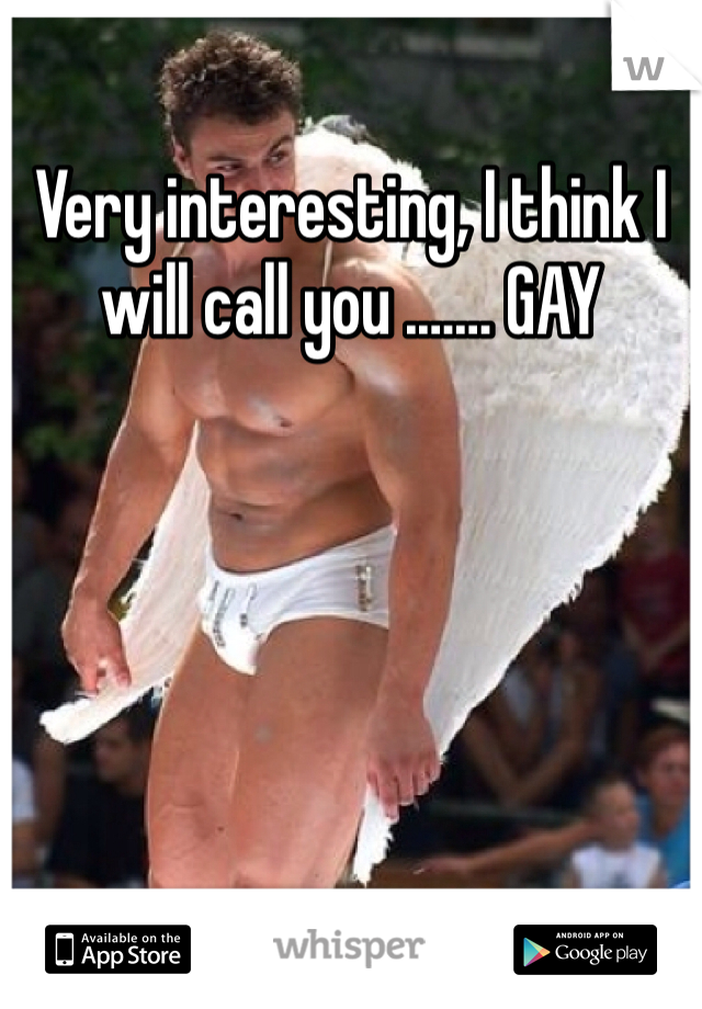 Very interesting, I think I will call you .…… GAY
