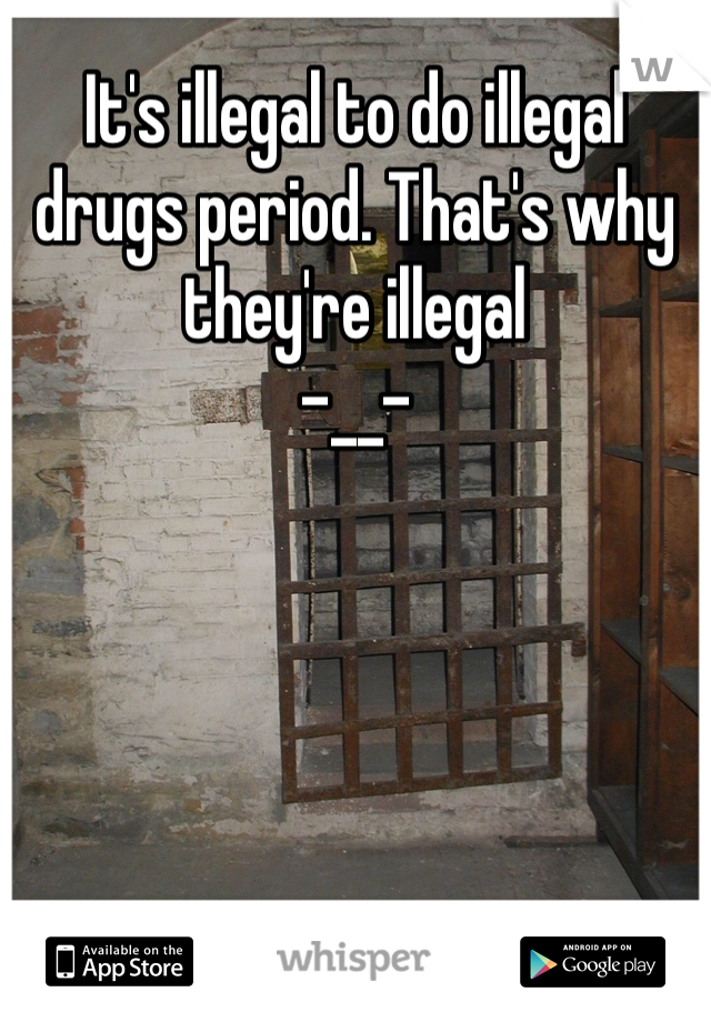 It's illegal to do illegal drugs period. That's why they're illegal 
-__-