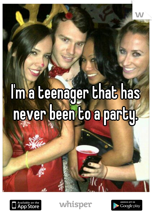 I'm a teenager that has never been to a party. 