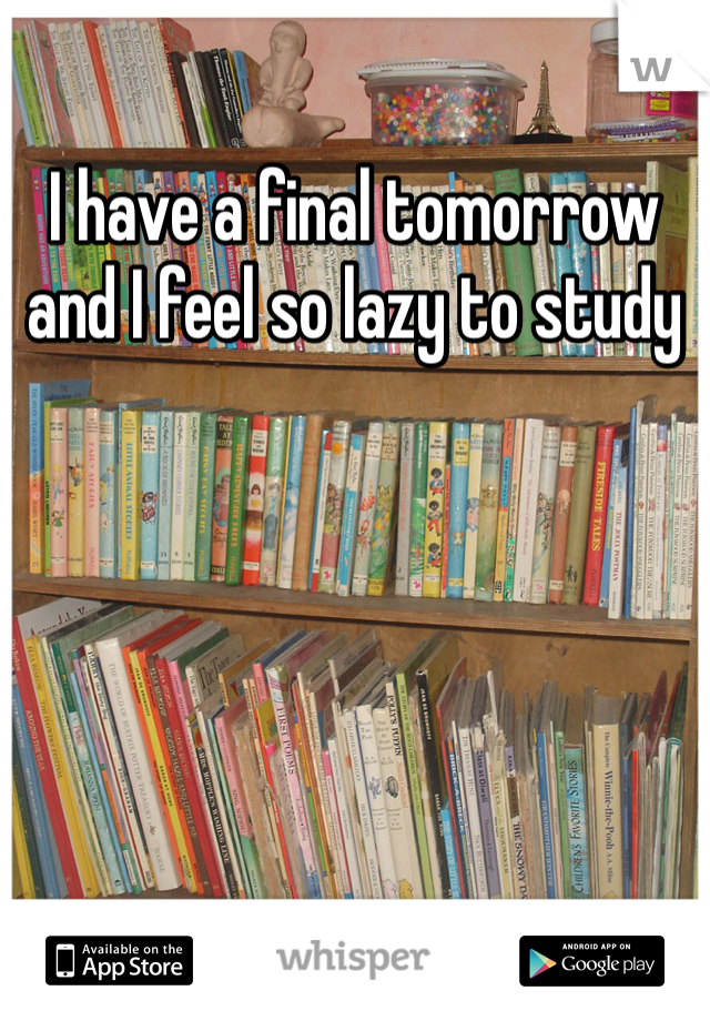 I have a final tomorrow and I feel so lazy to study 