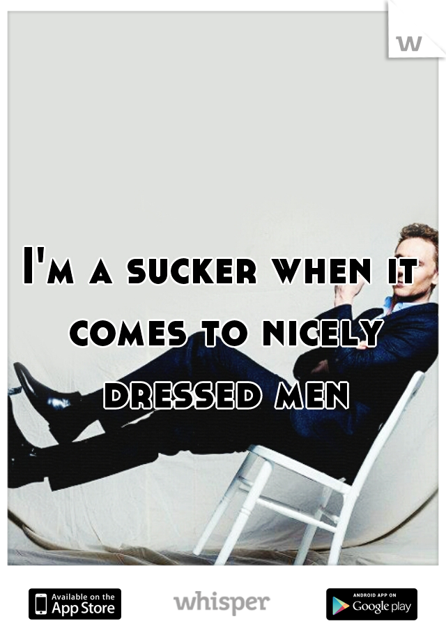 I'm a sucker when it comes to nicely dressed men