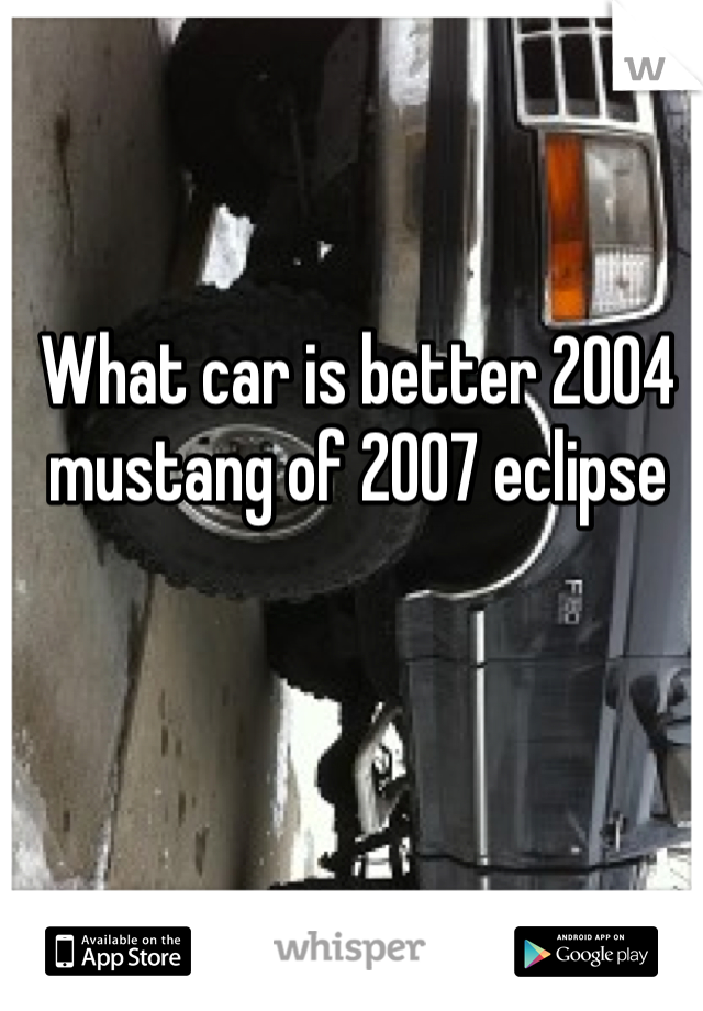 What car is better 2004 mustang of 2007 eclipse