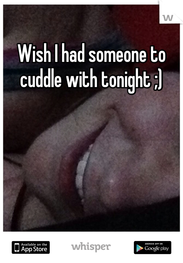 Wish I had someone to cuddle with tonight ;)