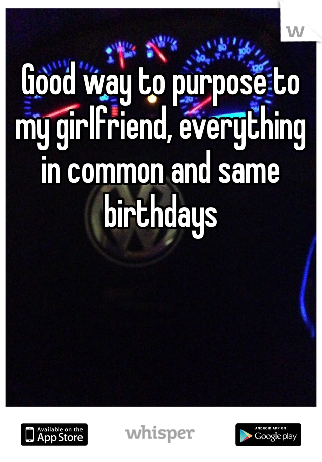 Good way to purpose to my girlfriend, everything in common and same birthdays