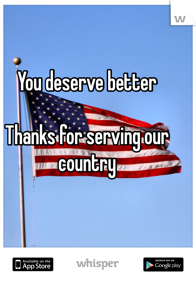 
You deserve better

Thanks for serving our country 