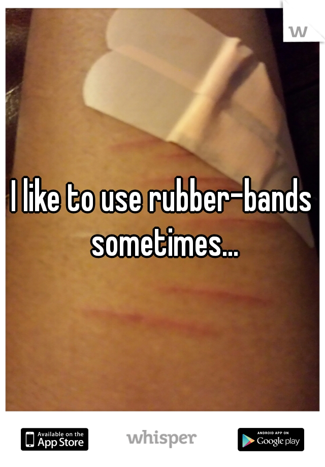 I like to use rubber-bands sometimes...