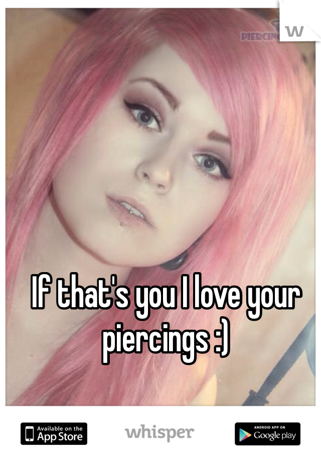 If that's you I love your piercings :)