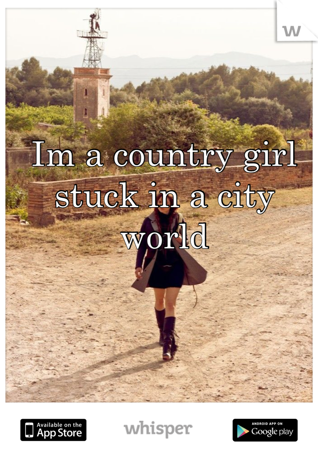 Im a country girl stuck in a city world