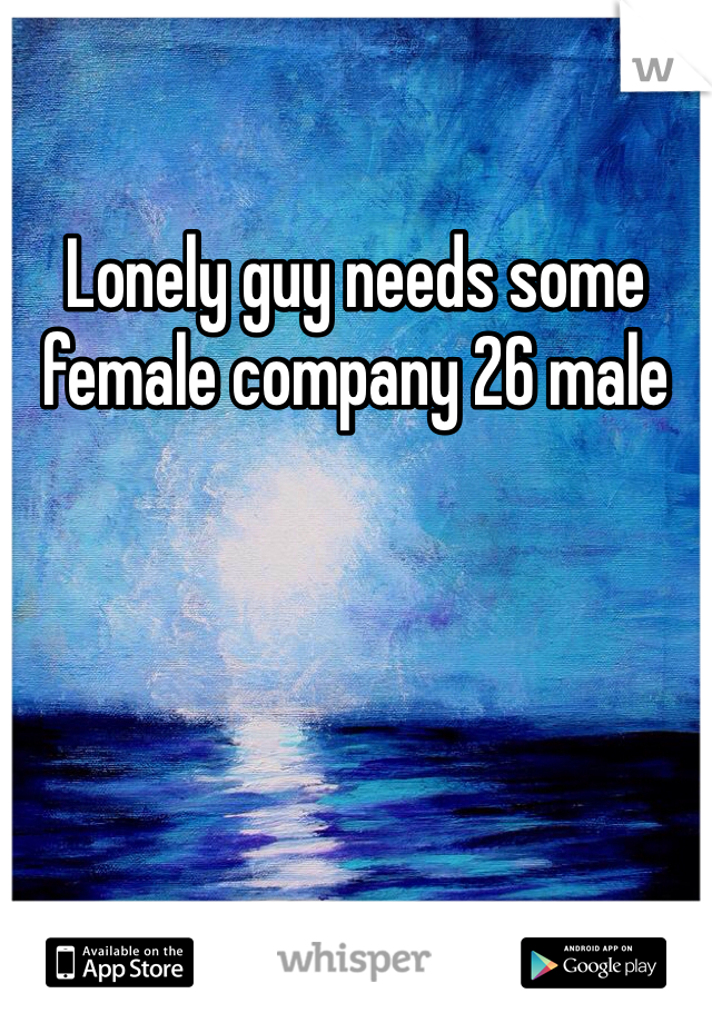 Lonely guy needs some female company 26 male