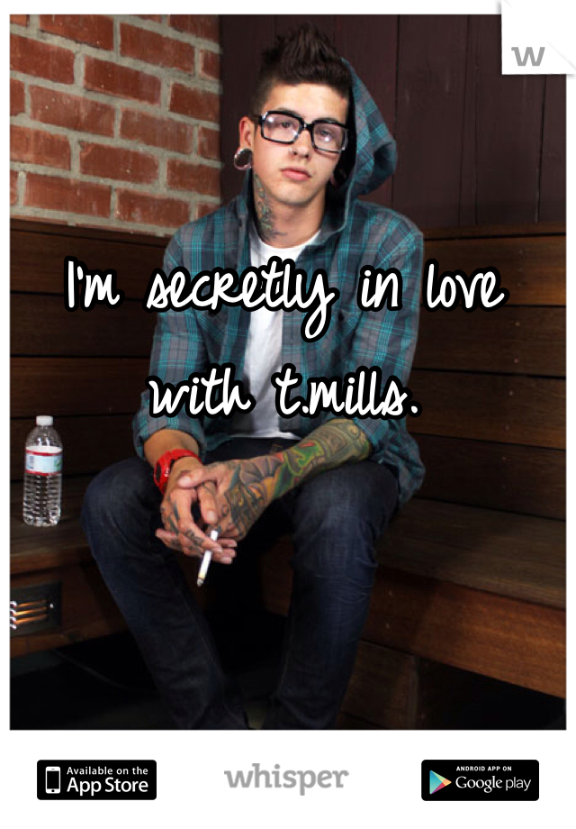 I'm secretly in love with t.mills.