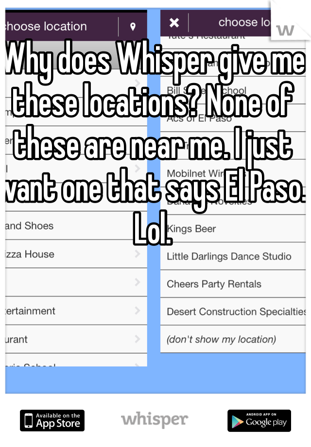 Why does Whisper give me these locations? None of these are near me. I just want one that says El Paso. Lol. 