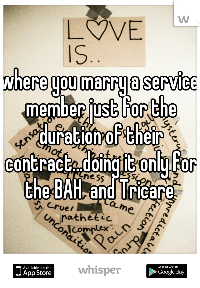 where you marry a service member just for the duration of their contract...doing it only for the BAH  and Tricare 