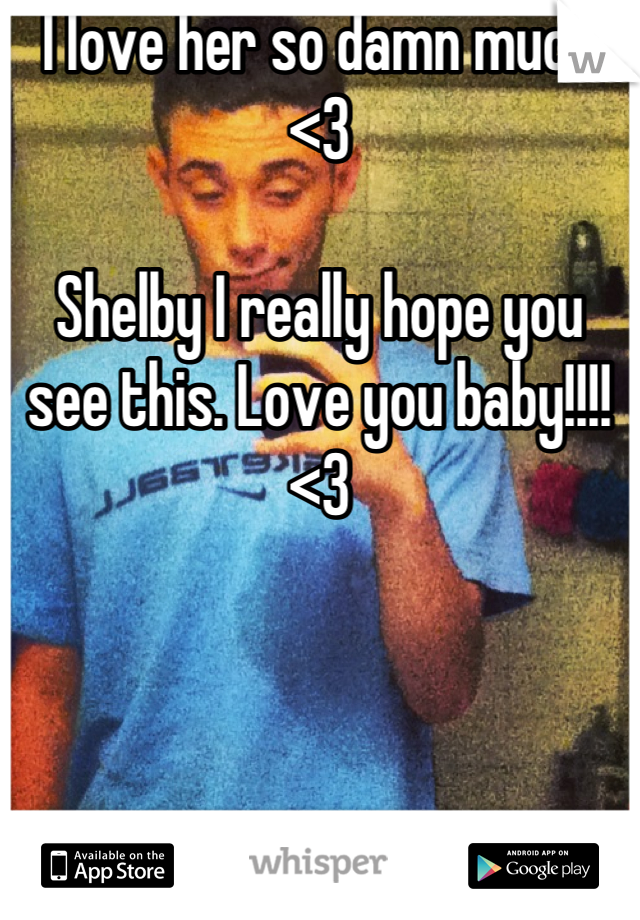 I love her so damn much <3

Shelby I really hope you see this. Love you baby!!!! <3