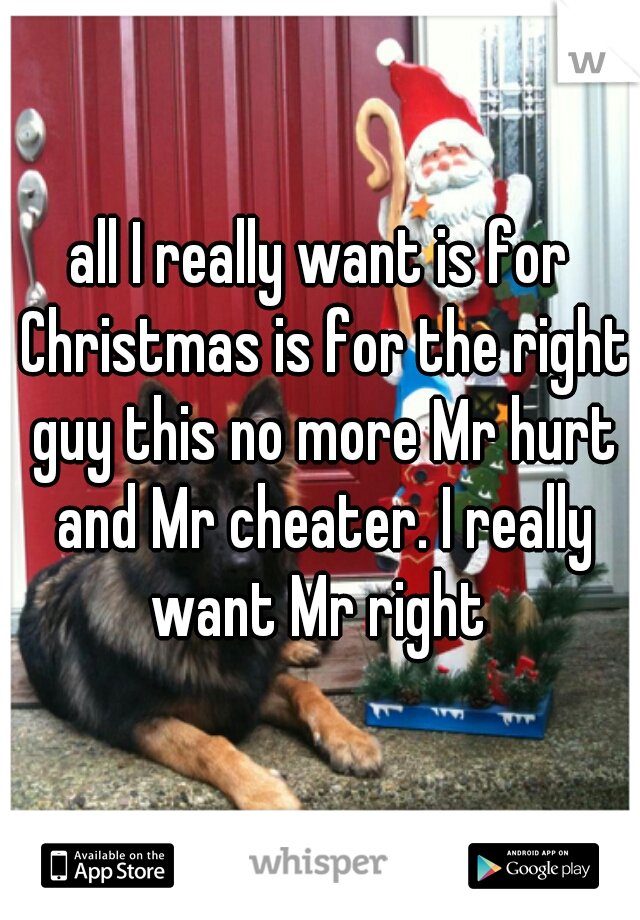 all I really want is for Christmas is for the right guy this no more Mr hurt and Mr cheater. I really want Mr right 