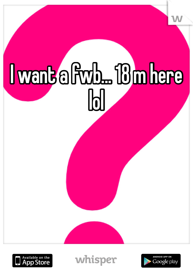 I want a fwb... 18 m here lol
