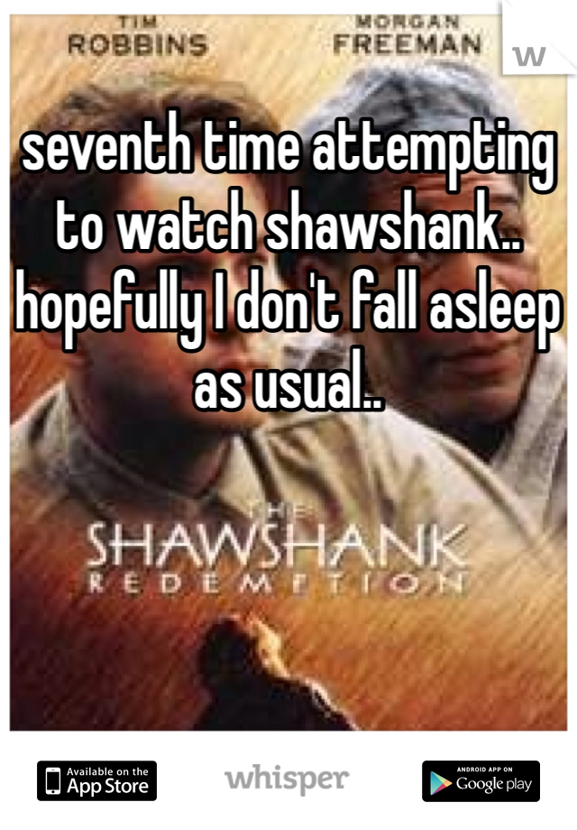 seventh time attempting to watch shawshank.. hopefully I don't fall asleep as usual.. 