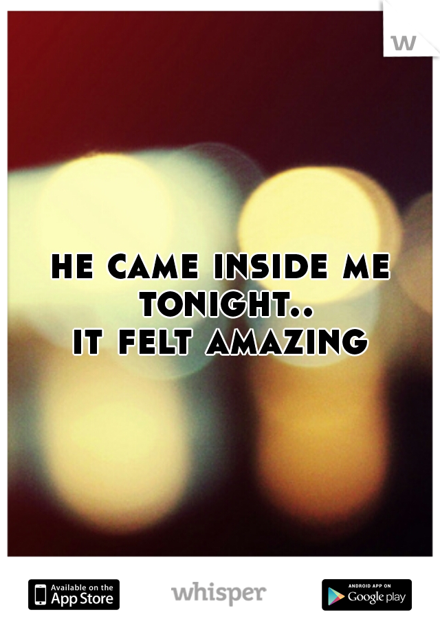 he came inside me tonight..


it felt amazing