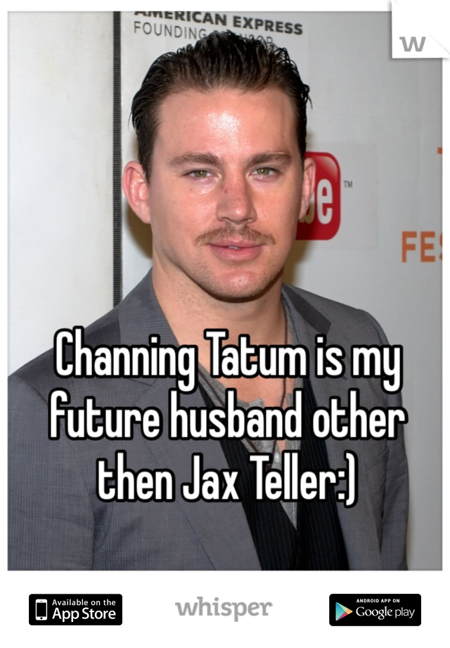 Channing Tatum is my future husband other then Jax Teller:)