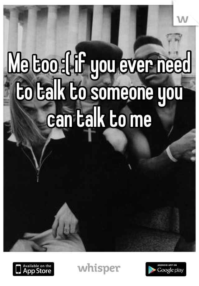 Me too :( if you ever need to talk to someone you can talk to me