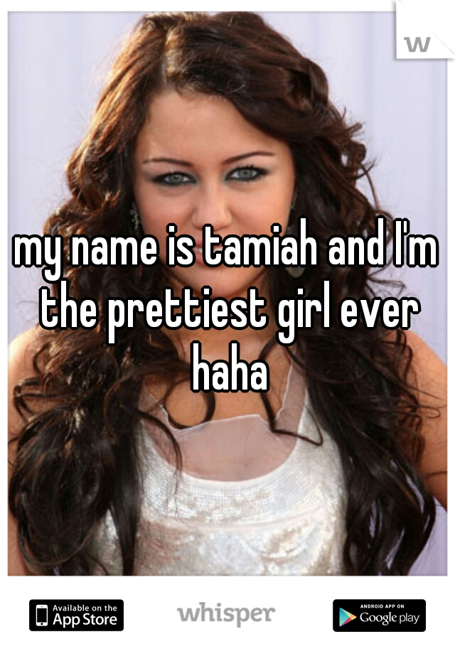 my name is tamiah and I'm the prettiest girl ever haha