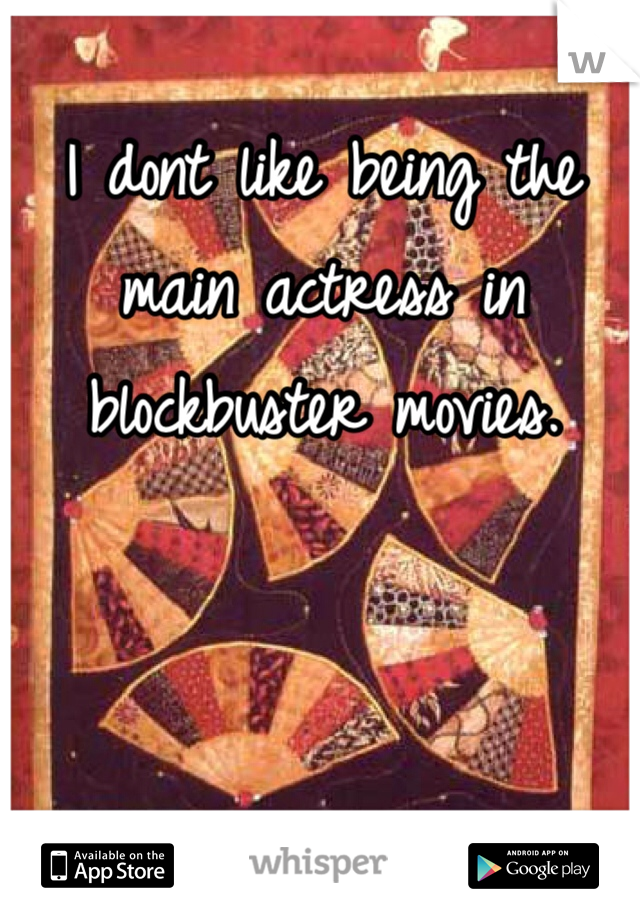 I dont like being the main actress in blockbuster movies. 