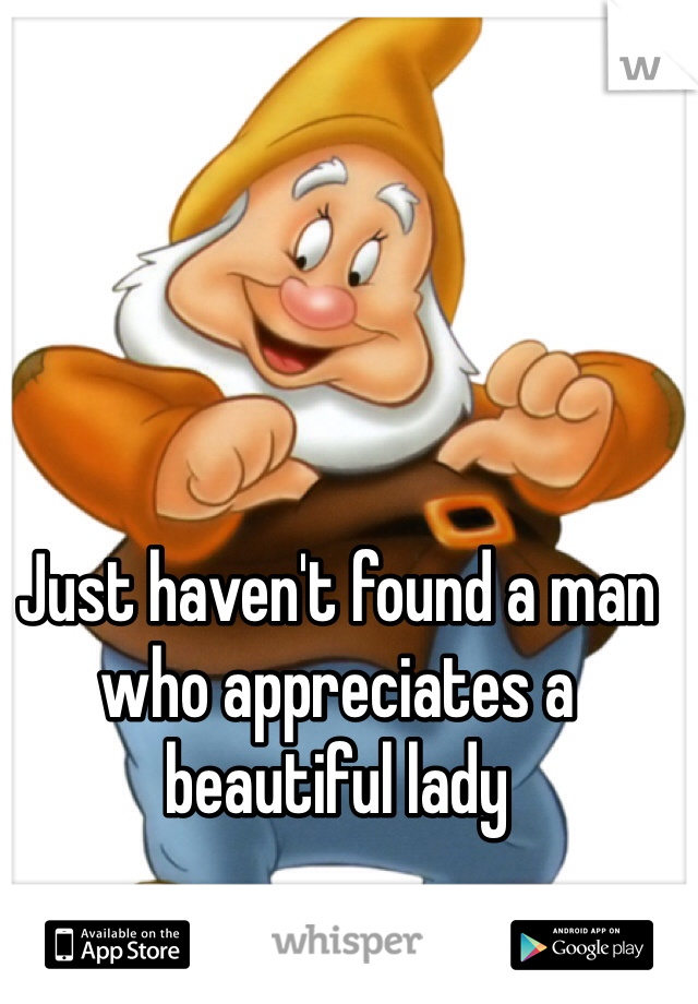 Just haven't found a man who appreciates a beautiful lady 