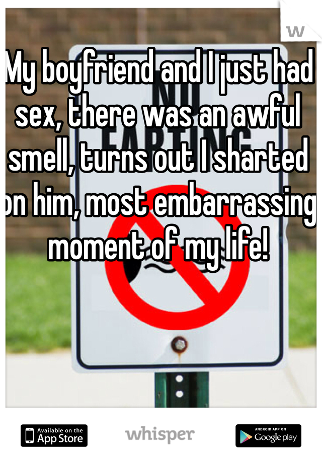 My boyfriend and I just had sex, there was an awful smell, turns out I sharted on him, most embarrassing moment of my life!