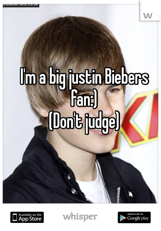 I'm a big justin Biebers fan:)
(Don't judge)