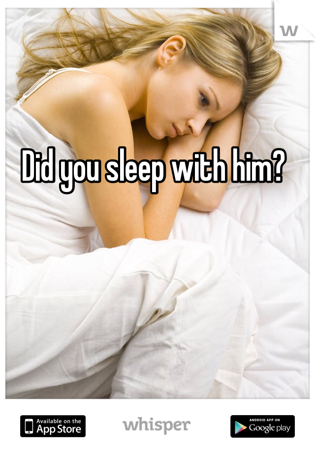 Did you sleep with him? 