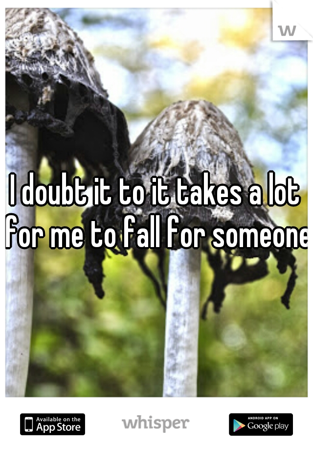 I doubt it to it takes a lot for me to fall for someone