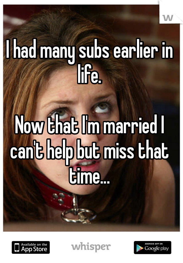 I had many subs earlier in life.

Now that I'm married I can't help but miss that time...
