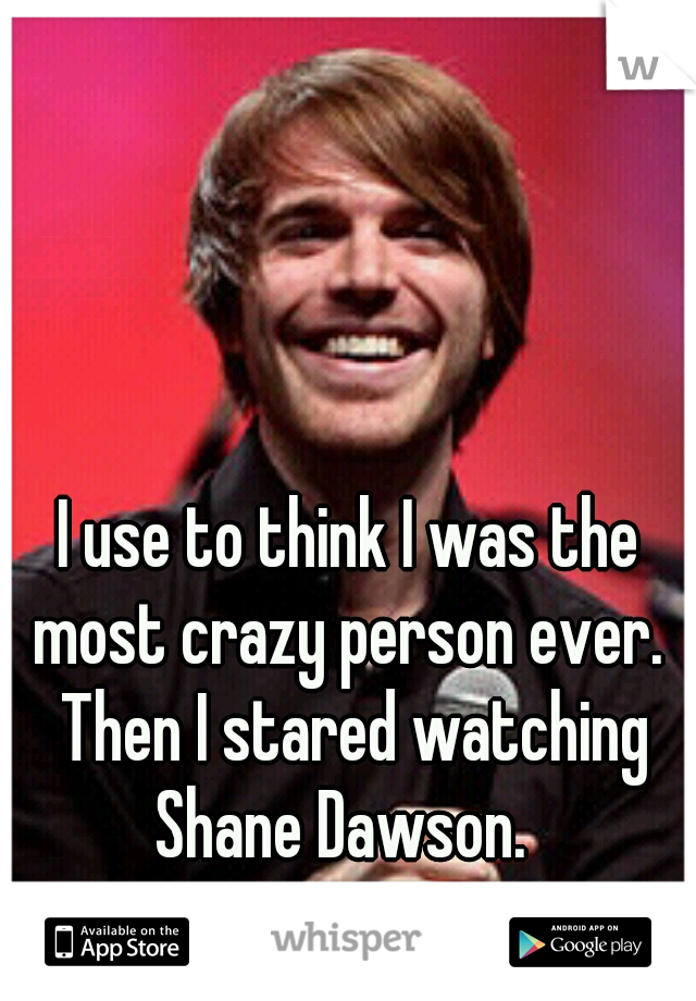 I use to think I was the most crazy person ever.  Then I stared watching Shane Dawson.  