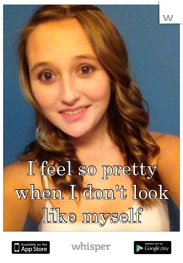 





I feel so pretty when I don't look like myself 
