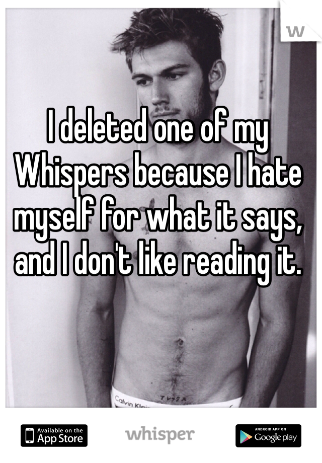I deleted one of my Whispers because I hate myself for what it says, and I don't like reading it.
