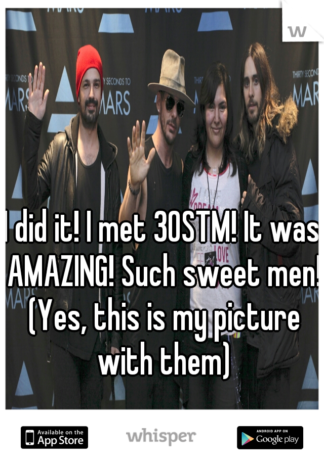 I did it! I met 30STM! It was AMAZING! Such sweet men! (Yes, this is my picture with them)