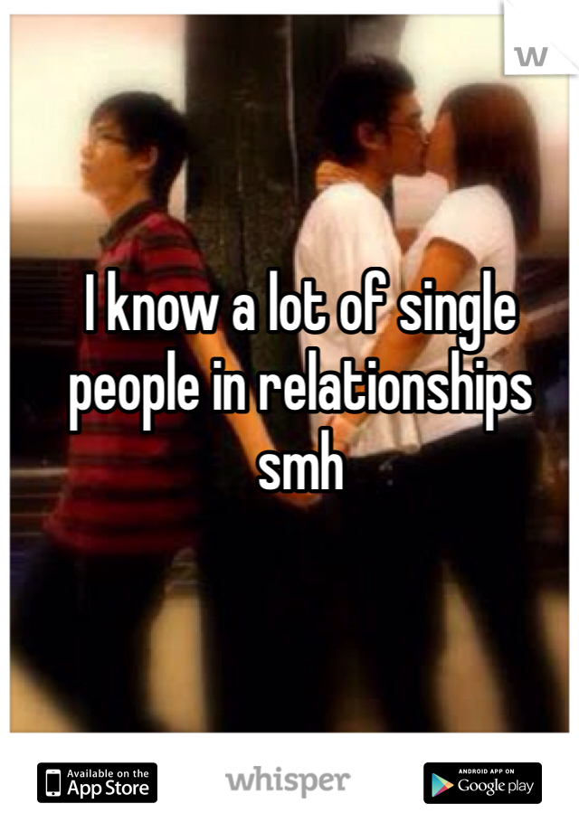 I know a lot of single people in relationships smh