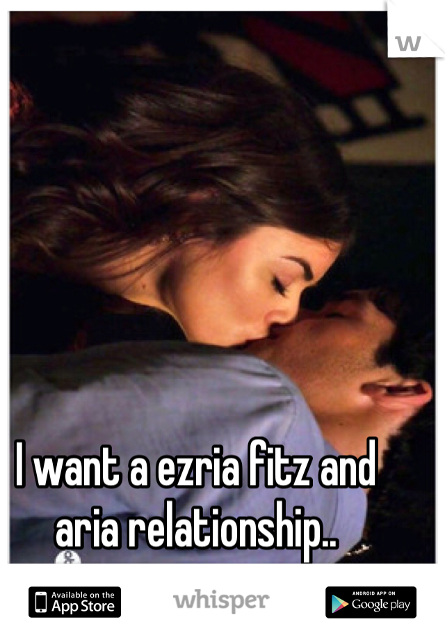 I want a ezria fitz and aria relationship..

