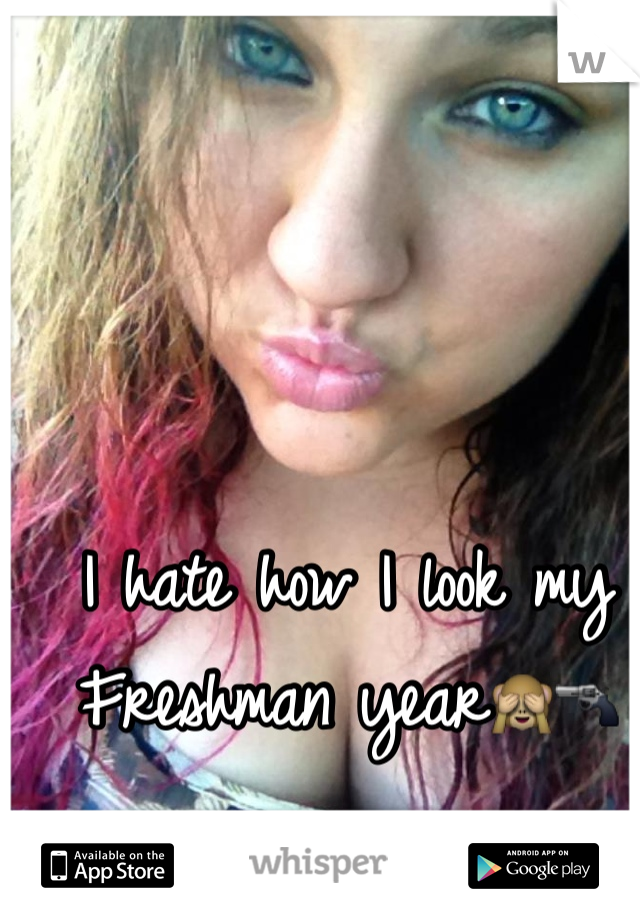 I hate how I look my Freshman year🙈🔫