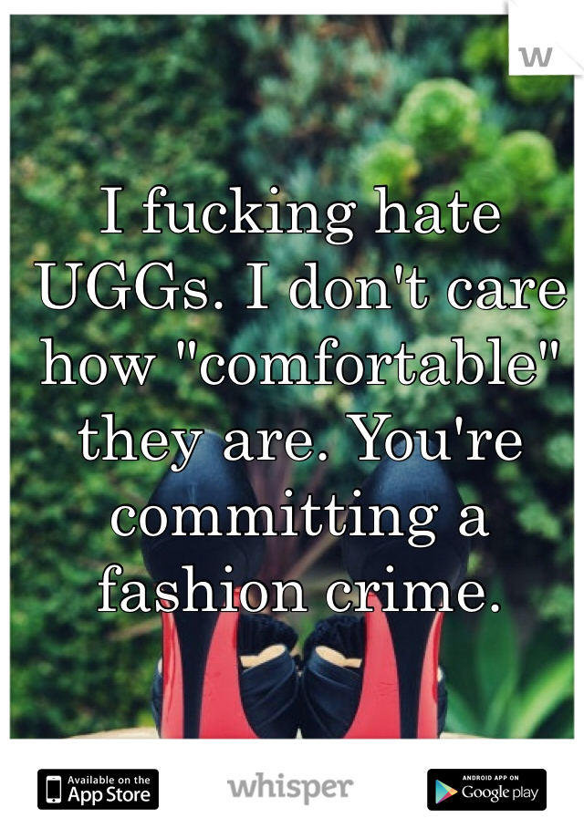 I fucking hate UGGs. I don't care how "comfortable" they are. You're committing a fashion crime.