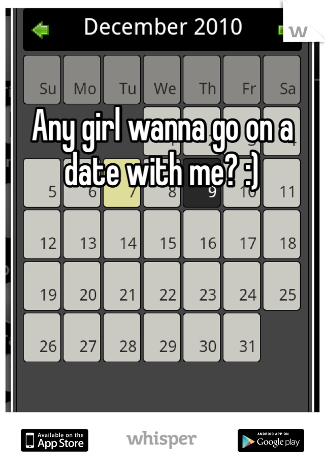 Any girl wanna go on a date with me? :)