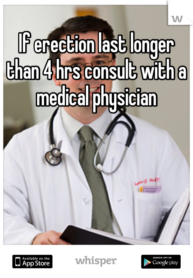 If erection last longer than 4 hrs consult with a medical physician