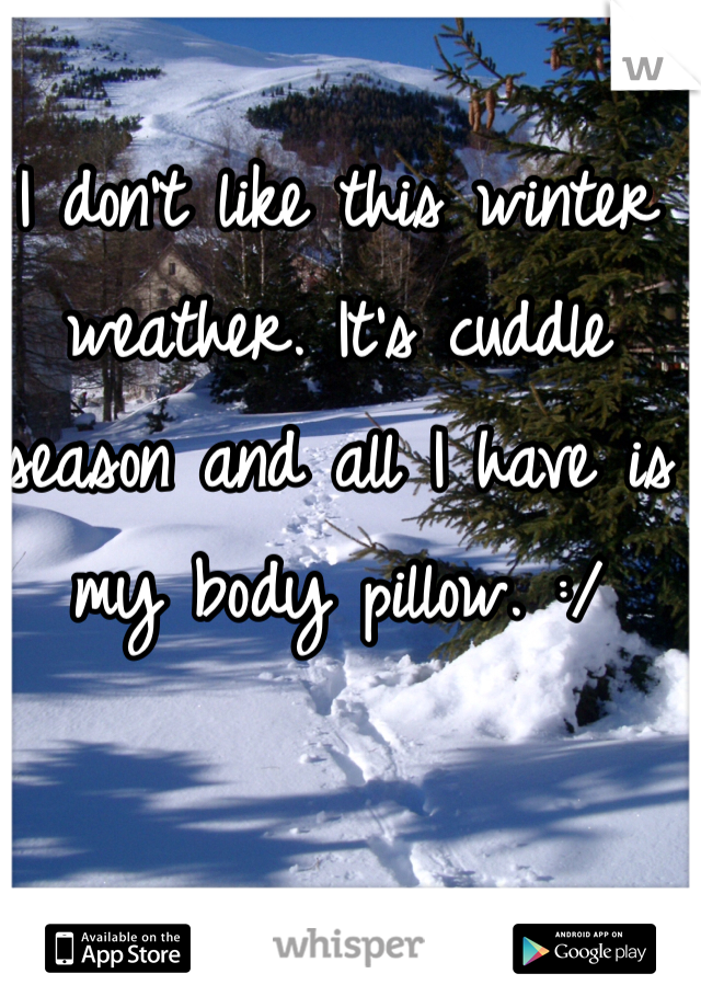 I don't like this winter weather. It's cuddle season and all I have is my body pillow. :/
