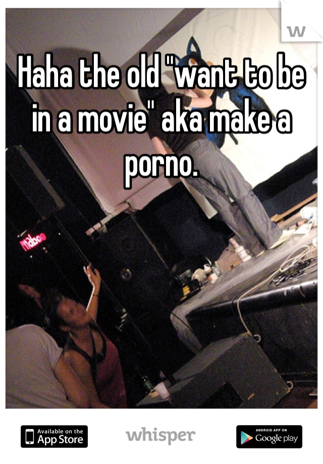 Haha the old "want to be in a movie" aka make a porno.