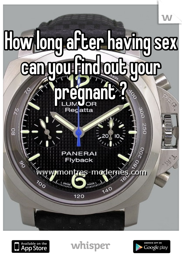 How long after having sex can you find out your pregnant ? 